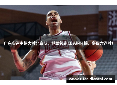 广东宏远主场大胜北京队，继续领跑CBA积分榜，豪取六连胜！